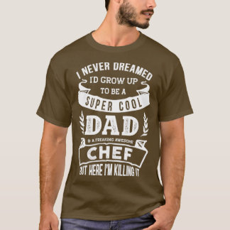 I Never Dreamed Id Be a Dad amp Chef Funny  Tシャツ