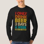 I Only Drink Beer 3 Days A Week  Graphic Drinking  Tシャツ (正面)