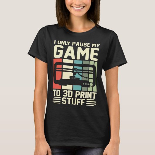 I Only Pause My Game To 3D Print Stuff 3D Printing Tシャツ (正面)