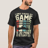 I Only Pause My Game To 3D Print Stuff 3D Printing Tシャツ (正面)