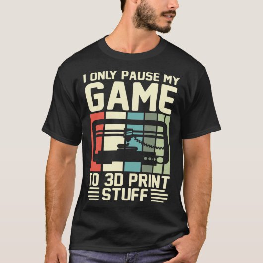 I Only Pause My Game To 3D Print Stuff 3D Printing Tシャツ (正面)