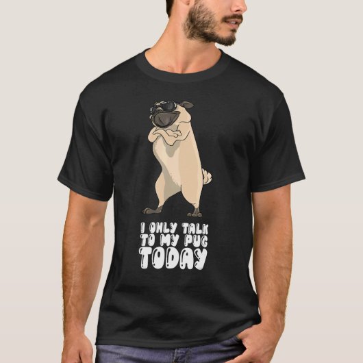 I Only Talk To My Pug Today Tシャツ (正面)