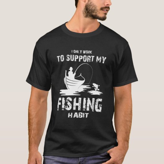 I only Work to Support my Fishing Habit  Fishing Tシャツ (正面)
