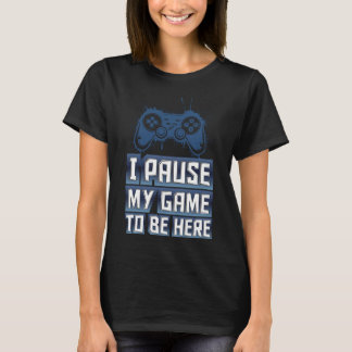 I Pause my game to be here - IPMGTBH01 Tシャツ