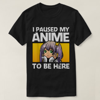 I Paused My Anime To Be Here Tシャツ