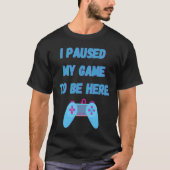 I paused my game to be here 1 tシャツ (正面)