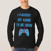 I paused my game to be here 1 tシャツ (正面)