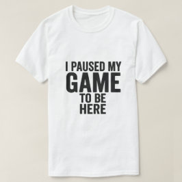 I Paused My Game to Be Here – Funny Gamer T-Shirt  Tシャツ