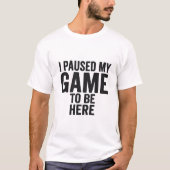 I Paused My Game to Be Here – Funny Gamer T-Shirt  Tシャツ (正面)