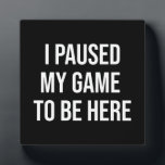 I Paused My Game To Be Here - Funny Gaming Gamer フォトプラーク<br><div class="desc">Perfect for gamers, eSports enthusiasts, and anyone who enjoys a bit of lighthearted gaming humour. A great gift for those who proudly put gaming at the top of their list of favourite things to do. Make a statement with the "I Paused My Game To Be Here" design, celebrating gamers everywhere...</div>