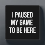 I Paused My Game To Be Here - Funny Gaming Gamer フォトプラーク<br><div class="desc">Perfect for gamers, eSports enthusiasts, and anyone who enjoys a bit of lighthearted gaming humour. A great gift for those who proudly put gaming at the top of their list of favourite things to do. Make a statement with the "I Paused My Game To Be Here" design, celebrating gamers everywhere...</div>