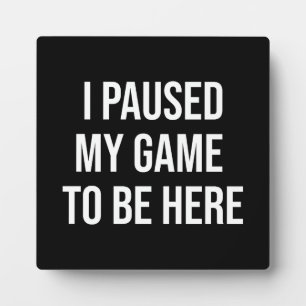 I Paused My Game To Be Here - Funny Gaming Gamer フォトプラーク