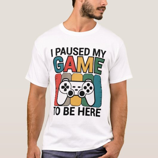I Paused My Game To Be Here Tシャツ (正面)