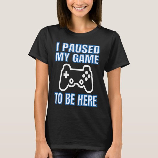 I Paused My Game To Be Here Video Gamer Tシャツ (正面)