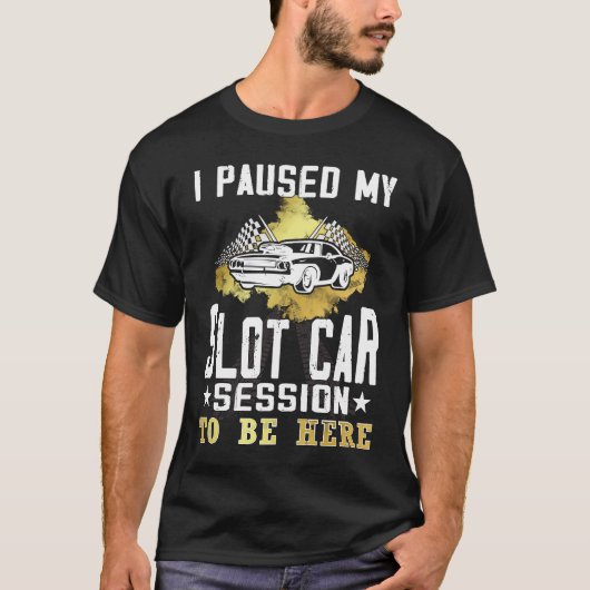 I paused my slot car session to be here Slot car Tシャツ (正面)