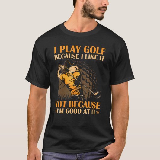 I Play Golf Because I Like It I m Good At It Tシャツ (正面)