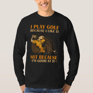 I Play Golf Because I Like It I m Good At It Tシャツ