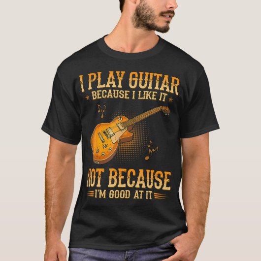 I Play Guitar Because I Like It Not Because I'M Tシャツ (正面)