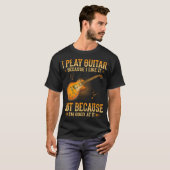 I Play Guitar Because I Like It Not Because I'M Tシャツ (正面フル)
