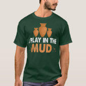 I play in the mud Pottery clay and fun for Tシャツ (正面)