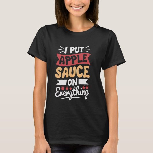 I put apple sauce on everything tシャツ (正面)
