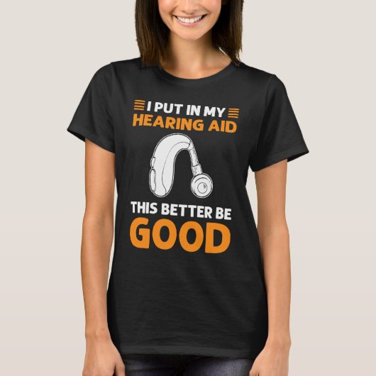 I Put In My Hearing Aid This Better Be Good Deaf P Tシャツ (正面)