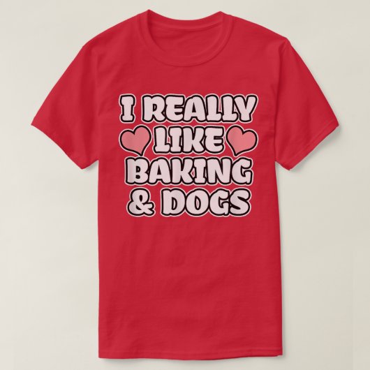 I Really Like Baking And Dogs Tシャツ (デザイン正面)