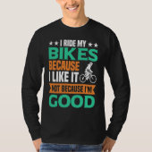 I Ride my Bikes bacause i like it not because i'm  Tシャツ (正面)