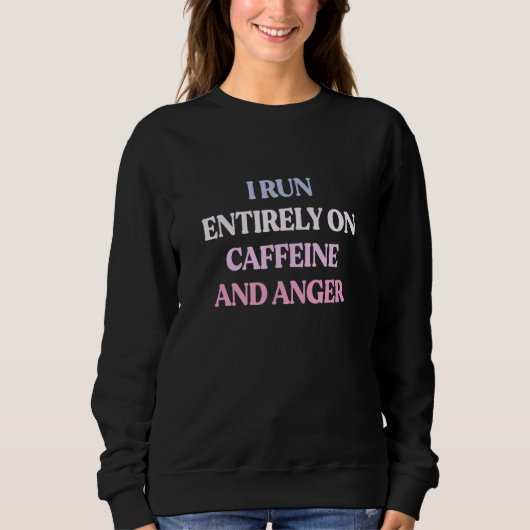 I Run Entirely On Caffeine And Anger Sarcastic Quo スウェットシャツ (正面)