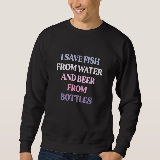 I Save Fish From Water And Beer From Bottles Sarca スウェットシャツ (正面)