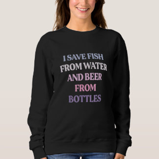 I Save Fish From Water And Beer From Bottles Sarca スウェットシャツ