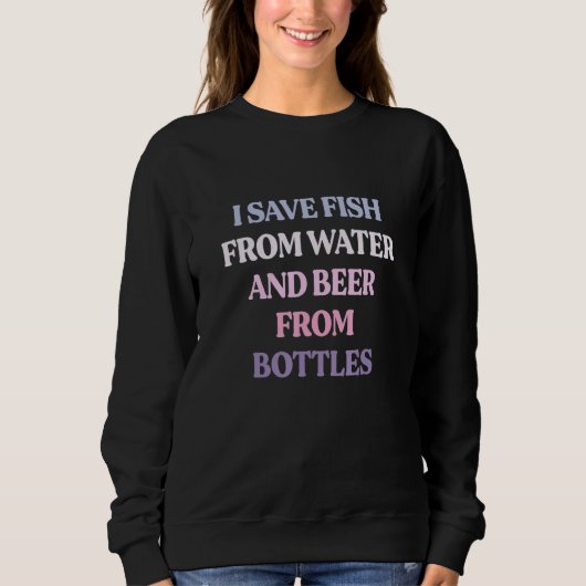 I Save Fish From Water And Beer From Bottles Sarca スウェットシャツ (正面)