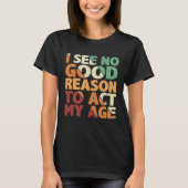 I See No Good Reason To Act My Age Tシャツ (正面)