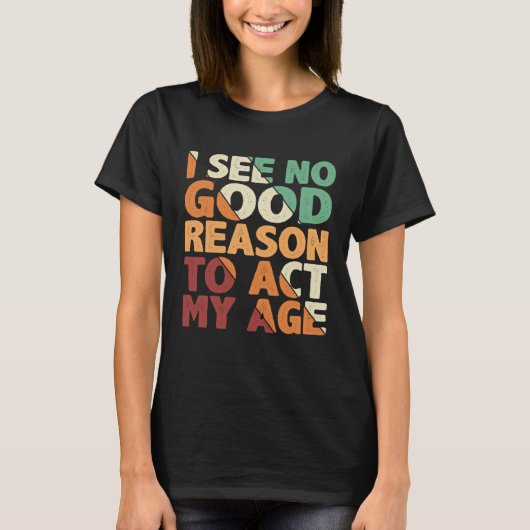 I See No Good Reason To Act My Age Tシャツ (正面)