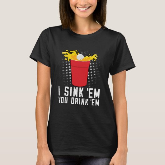 I Sink Em You Drink Em  Beer Pong Tシャツ (正面)