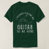 I Stopped Playing My Guitar To Be Here Musician Gi Tシャツ (デザイン正面)