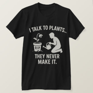 I Talk to Plants... They Never Make It. Tシャツ