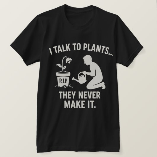 I Talk to Plants... They Never Make It. Tシャツ (デザイン正面)