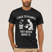 I Talk to Plants... They Never Make It. Tシャツ (正面)