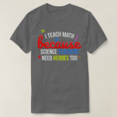 I Teach Math Because Science Teachers Need Heroes  Tシャツ (デザイン正面)