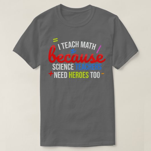 I Teach Math Because Science Teachers Need Heroes  Tシャツ (デザイン正面)