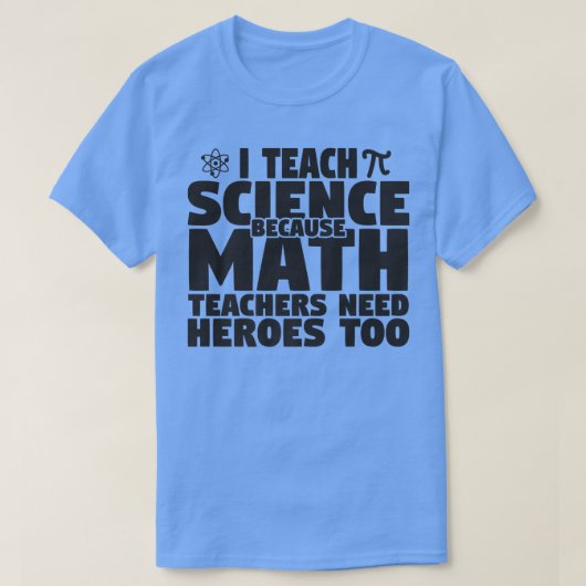 I Teach Science Because Math Teachers Need Heroes Tシャツ (デザイン正面)