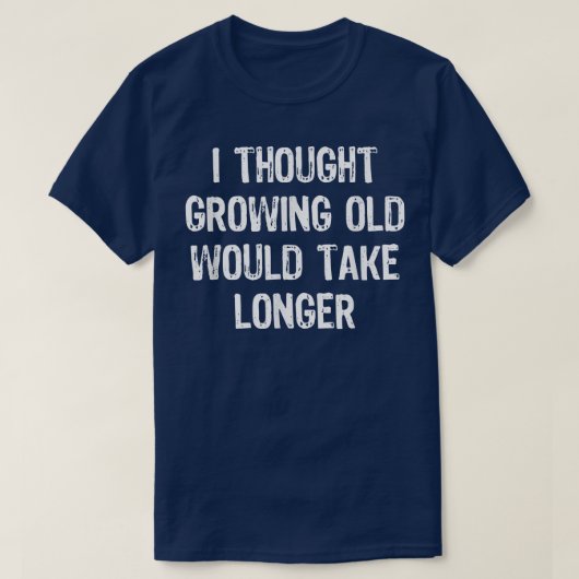 I Thought Growing Old Would Take Longer Funny Gift Tシャツ (デザイン正面)