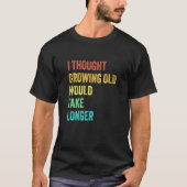 I Thought Growing Old Would Take Longer Sarcastic  Tシャツ (正面)