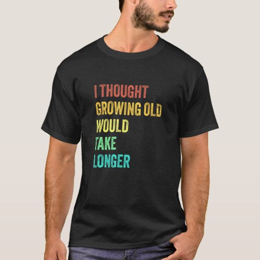 I Thought Growing Old Would Take Longer Sarcastic Tシャツ (正面)