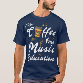 I Turn Coffee Into Music Education Music Teacher M Tシャツ