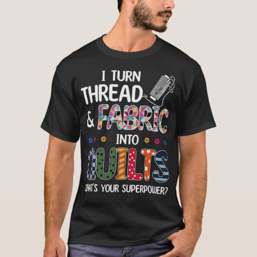 I Turn Thread And Fabric Into Quilts What's Your S Tシャツ (正面)