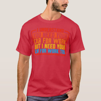 I Understand You Need Your Car For Work Tシャツ