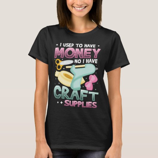 I Used To Have Money No I Have Craft Supplies  Cra Tシャツ (正面)
