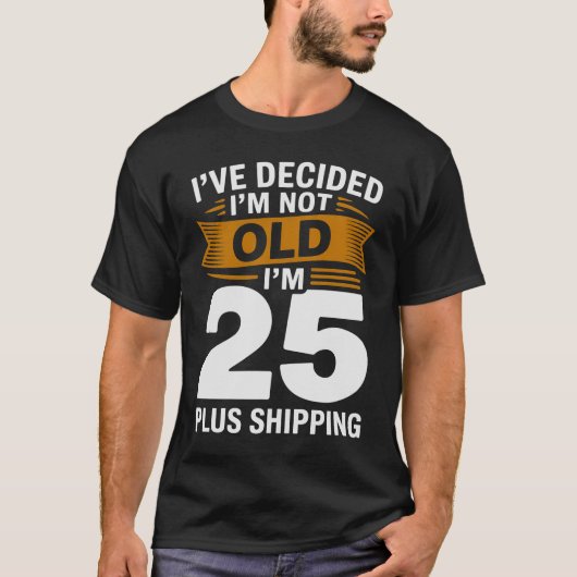 I’ve Decided I’m Not Old I’m 25 Plus Shipping Tシャツ (正面)